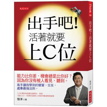 出手吧！活著就要上C位：能力比你差，機會總是比你好？因為你沒有被人看見、聽到。高手讓我學到的變富、交友、處事最強法則。
