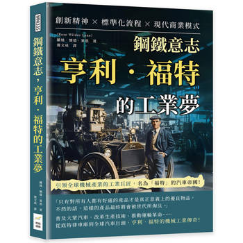 鋼鐵意志，亨利．福特的工業夢：創新精神×標準化流程×現代商業模式……引領全球機械產業的工業巨匠，名為「福特」的汽車帝國！