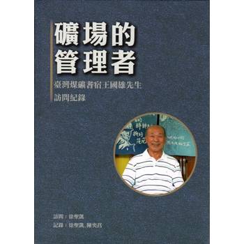 礦場的管理者：臺灣煤礦耆宿王國雄先生訪問紀錄[精裝]