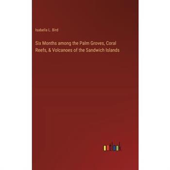 Six Months among the Palm Groves, Coral Reefs, & Volcanoes of the Sandwich Islands