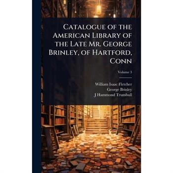 Catalogue of the American Library of the Late Mr. George Brinley, of Hartford, Conn