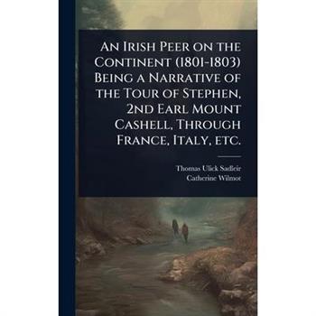 An Irish Peer on the Continent (1801-1803) Being a Narrative of the Tour of Stephen, 2nd Earl Mount Cashell, Through France, Italy, etc.