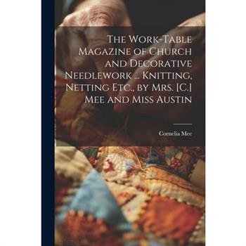 The Work-Table Magazine of Church and Decorative Needlework ... Knitting, Netting Etc., by Mrs. [C.] Mee and Miss Austin