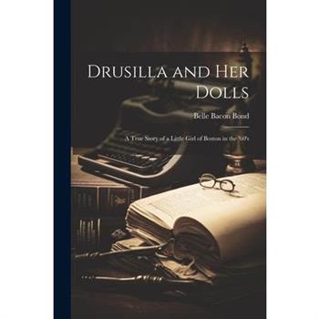Drusilla and her Dolls; a True Story of a Little Girl of Boston in the '60's