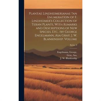 Plantae Lindheimerianae ?an Enumeration of F. Lindheimer's Collection of Texan Plants, With Remarks and Descriptions of new Species, etc. /by George Engelmann, Asa Gray, J. W. Blankinship. Volume; Ser