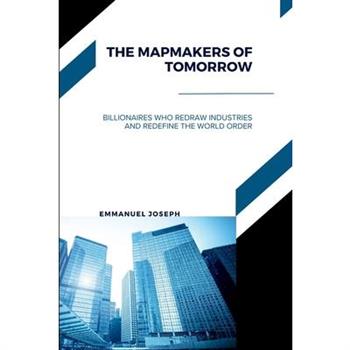The Mapmakers of Tomorrow, Billionaires Who Redraw Industries and Redefine the World Order