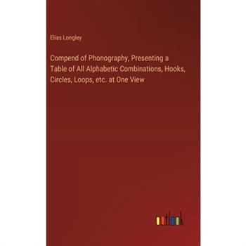 Compend of Phonography, Presenting a Table of All Alphabetic Combinations, Hooks, Circles, Loops, etc. at One View