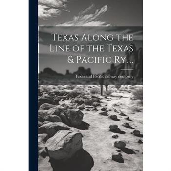 Texas Along the Line of the Texas & Pacific ry. ..