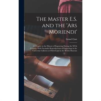 The Master E.S. and the 'Ars Moriendi'; a Chapter in the History of Engraving During the XVth Century, With Facsimile Reproductions of Engravings in the University Galleries at Oxford and in the Briti
