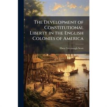 The Development of Constitutional Liberty in the English Colonies of America