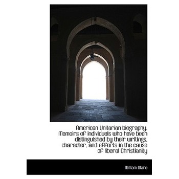 American Unitarian Biography. Memoirs of Individuals Who Have Been Distinguished by Their Writings,