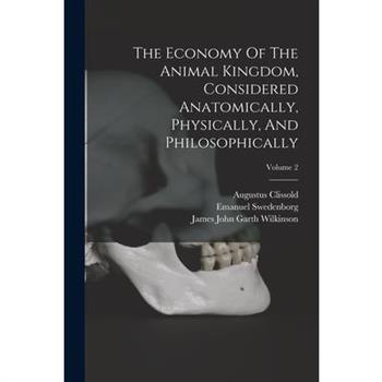 The Economy Of The Animal Kingdom, Considered Anatomically, Physically, And Philosophically; Volume 2
