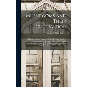 Mushrooms and Their Cultivation; a Handbook for the Amateurs Dealing With the Culture of Mushrooms in the Open air, Also in Sheds, Cellar Greenhouses, etc., and the Best Methods of Cooking Them Includ