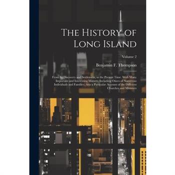 The History of Long Island; From Its Discovery and Settlement, to the Present Time. With Many Important and Interesting Matters; Including Otices of Numerous Individuals and Families; Also a Particula