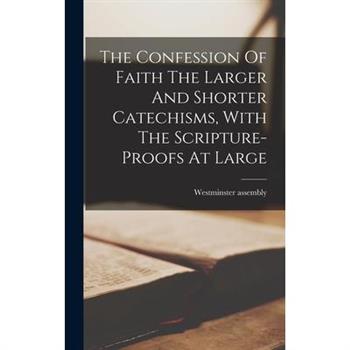 The Confession Of Faith The Larger And Shorter Catechisms, With The Scripture-proofs At Large