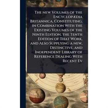 The new Volumes of the Encyclop?]dia Britannica, Constituting, in Combination With the Existing Volumes of the Ninth Edition, the Tenth Edition of That Work, and Also Supplying a new, Distinctive, and
