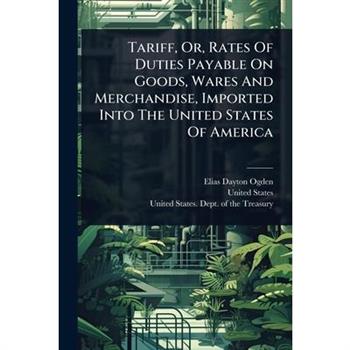 Tariff, Or, Rates Of Duties Payable On Goods, Wares And Merchandise, Imported Into The United States Of America