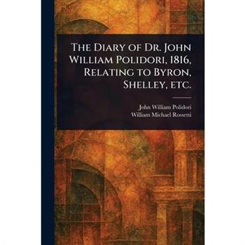 The Diary of Dr. John William Polidori, 1816, Relating to Byron, Shelley, Etc.