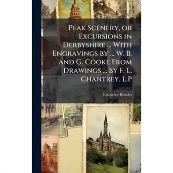 Peak Scenery, or Excursions in Derbyshire ... With Engravings by ... W. B. and G. Cooke From Drawings ... by F. L. Chantrey. L.P