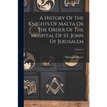 A History Of The Knights Of Malta Or The Order Of The Hospital Of St. John Of Jerusalem; Volume 2