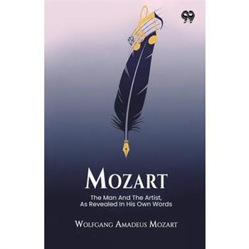 Mozart The Man And The Artist, As Revealed In His Own Words