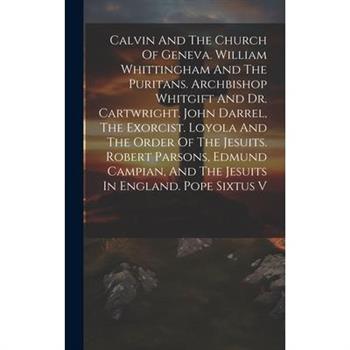 Calvin And The Church Of Geneva. William Whittingham And The Puritans. Archbishop Whitgift And Dr. Cartwright. John Darrel, The Exorcist. Loyola And The Order Of The Jesuits. Robert Parsons, Edmund Ca