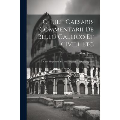 C. Iulii Caesaris Commentarii De Bello Gallico Et Civili, Etc