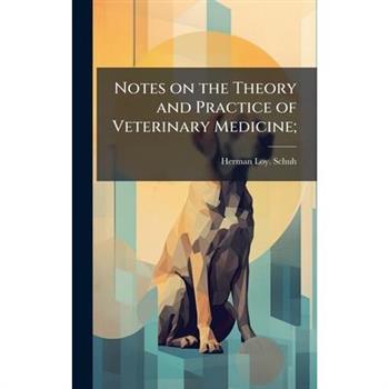 Notes on the Theory and Practice of Veterinary Medicine;