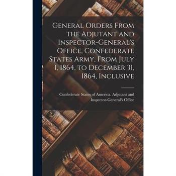 General Orders From the Adjutant and Inspector-General's Office, Confederate States Army, From July 1, 1864, to December 31, 1864, Inclusive