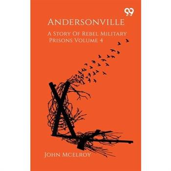 Andersonville A Story Of Rebel Military Prisons Volume 4