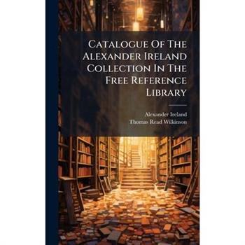 Catalogue Of The Alexander Ireland Collection In The Free Reference Library