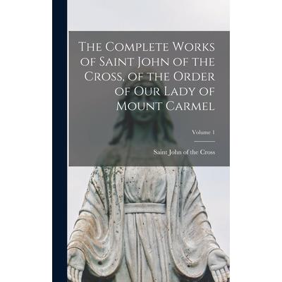 The Complete Works of Saint John of the Cross, of the Order of Our Lady of Mount Carmel; Volume 1