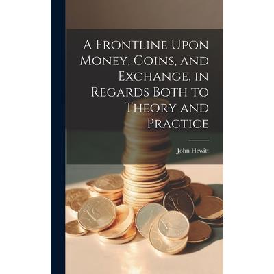 A Frontline Upon Money, Coins, and Exchange, in Regards Both to Theory and Practice