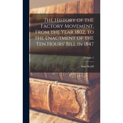 The History of the Factory Movement, From the Year 1802, to the Enactment of the ten Hours' Bill in 1847; Volume 2