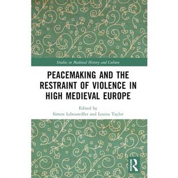 Peacemaking and the Restraint of Violence in High Medieval Europe