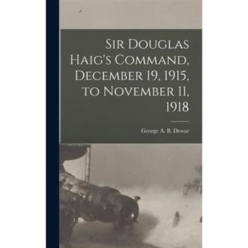 Sir Douglas Haig's Command, December 19, 1915, to November 11, 1918