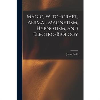 Magic, Witchcraft, Animal Magnetism, Hypnotism, and Electro-Biology
