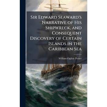 Sir Edward Seaward's Narrative of His Shipwreck, and Consequent Discovery of Certain Islands in the Caribbean Sea