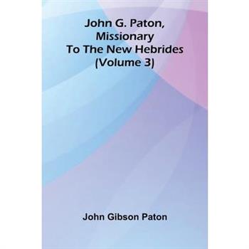 John G. Paton, Missionary To The New Hebrides (Volume 3)