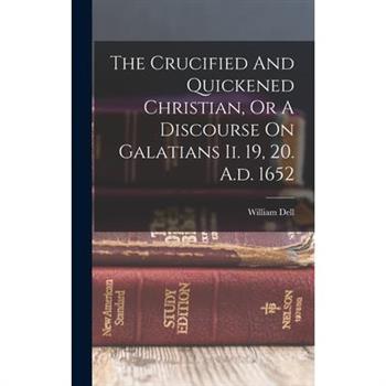 The Crucified And Quickened Christian, Or A Discourse On Galatians Ii. 19, 20. A.d. 1652
