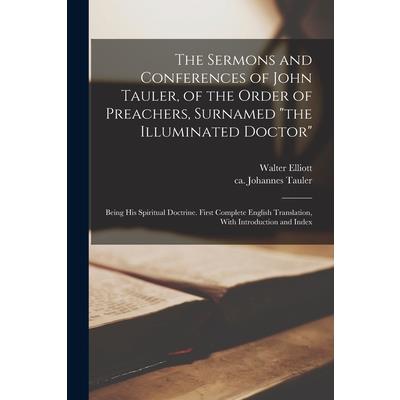 The Sermons and Conferences of John Tauler, of the Order of Preachers, Surnamed the Illuminated Doctor; Being His Spiritual Doctrine. First Complete English Translation, With Introduction and Index