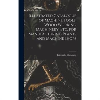 Illustrated Catalogue of Machine Tools, Wood Working Machinery, Etc. for Manufacturing Plants and Machine Shops