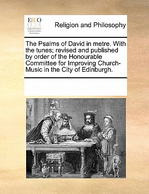 The Psalms of David in Metre. with the Tunes; Revised and Published by Order of the Honourable Committee for Improving Church-Music in the City of Edinburgh.
