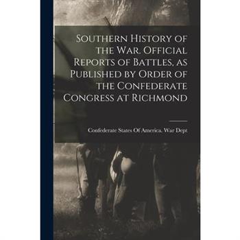 Southern History of the war. Official Reports of Battles, as Published by Order of the Confederate Congress at Richmond