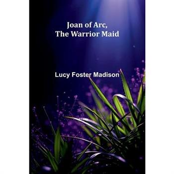 Joan Of Arc, The Warrior Maid
