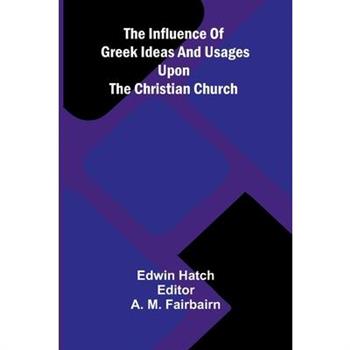 The Influence Of Greek Ideas And Usages Upon The Christian Church