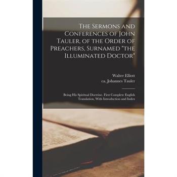 The Sermons and Conferences of John Tauler, of the Order of Preachers, Surnamed "the Illuminated Doctor"; Being His Spiritual Doctrine. First Complete English Translation, With Introduction and Index