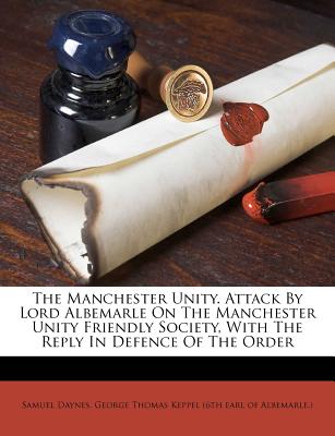 The Manchester Unity. Attack by Lord Albemarle on the Manchester Unity Friendly Society, with the Reply in Defence of the Order