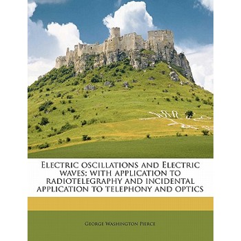 Electric Oscillations and Electric Waves; With Application to Radiotelegraphy and Incidental Application to Telephony and Optics