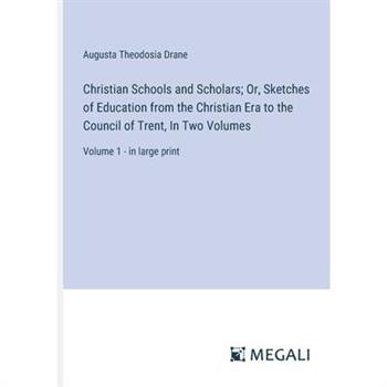Christian Schools and Scholars; Or, Sketches of Education from the Christian Era to the Council of Trent, In Two Volumes